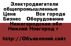 Электродвигатели общепромышленные   › Цена ­ 2 700 - Все города Бизнес » Оборудование   . Нижегородская обл.,Нижний Новгород г.